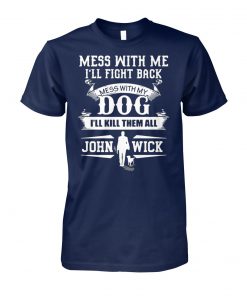 Mess with me I'll fight back mess with my dog I'll kill them all john wick unisex cotton tee