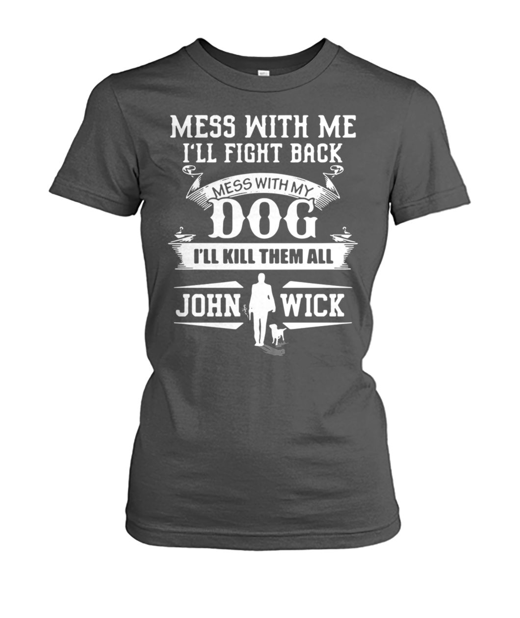 Mess with me I'll fight back mess with my dog I'll kill them all john wick women's crew tee