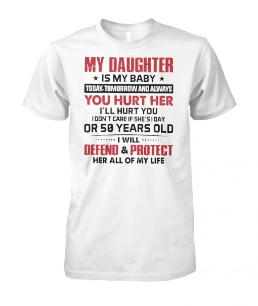 My daughter is my baby today tomorrow and always if you hurt her I'll hurt you unisex cotton tee