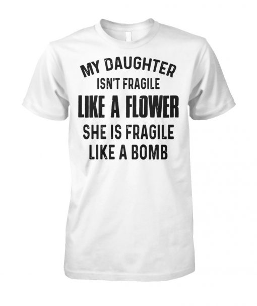 My daughter isn't fragile like a flower she is fragile like a bomb unisex cotton tee