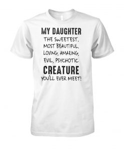 My daughter the sweetest most beautiful loving amazing evil psychotic creature you'll ever meet unisex cotton tee