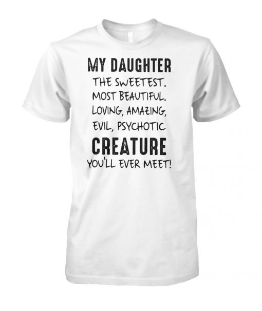 My daughter the sweetest most beautiful loving amazing evil psychotic creature you'll ever meet unisex cotton tee