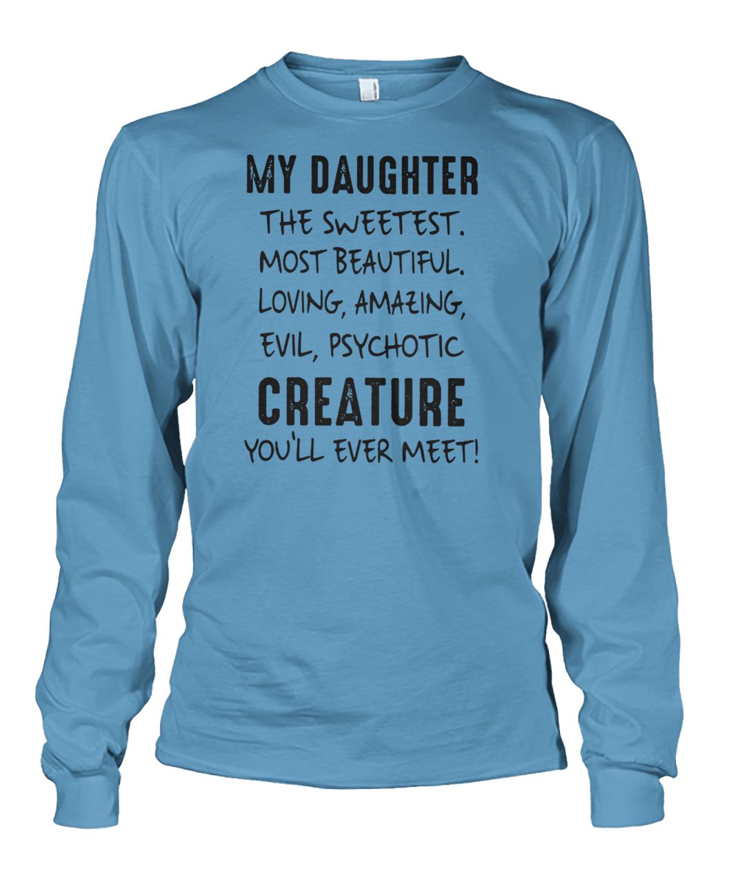 My daughter the sweetest most beautiful loving amazing evil psychotic creature you'll ever meet unisex long sleeve