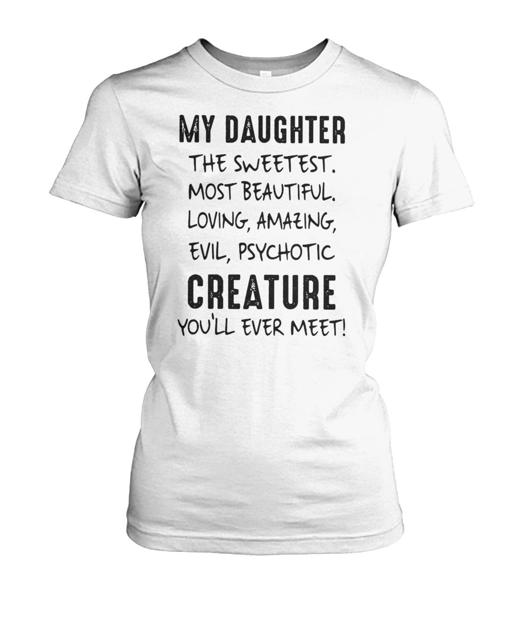 My daughter the sweetest most beautiful loving amazing evil psychotic creature you'll ever meet women's crew tee