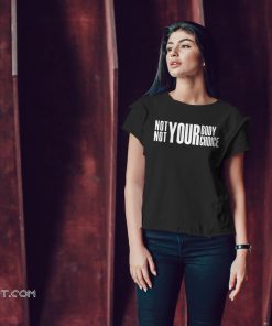 Not your body not your choice shirt