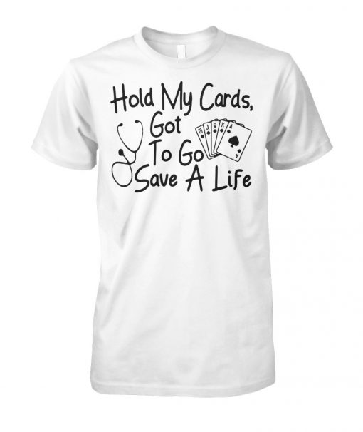 Nurse hold my cards got to go save a life unisex cotton tee