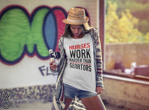 Nurses work harder than senators shirt