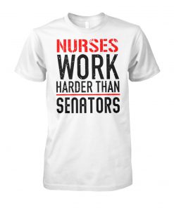 Nurses work harder than senators unisex cotton tee