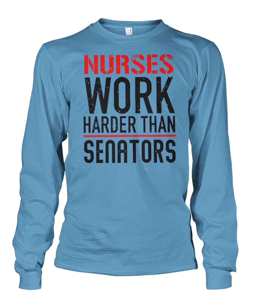 Nurses work harder than senators unisex long sleeve