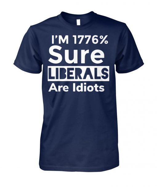 Official I'm 1776% sure liberals are idiots unisex cotton tee