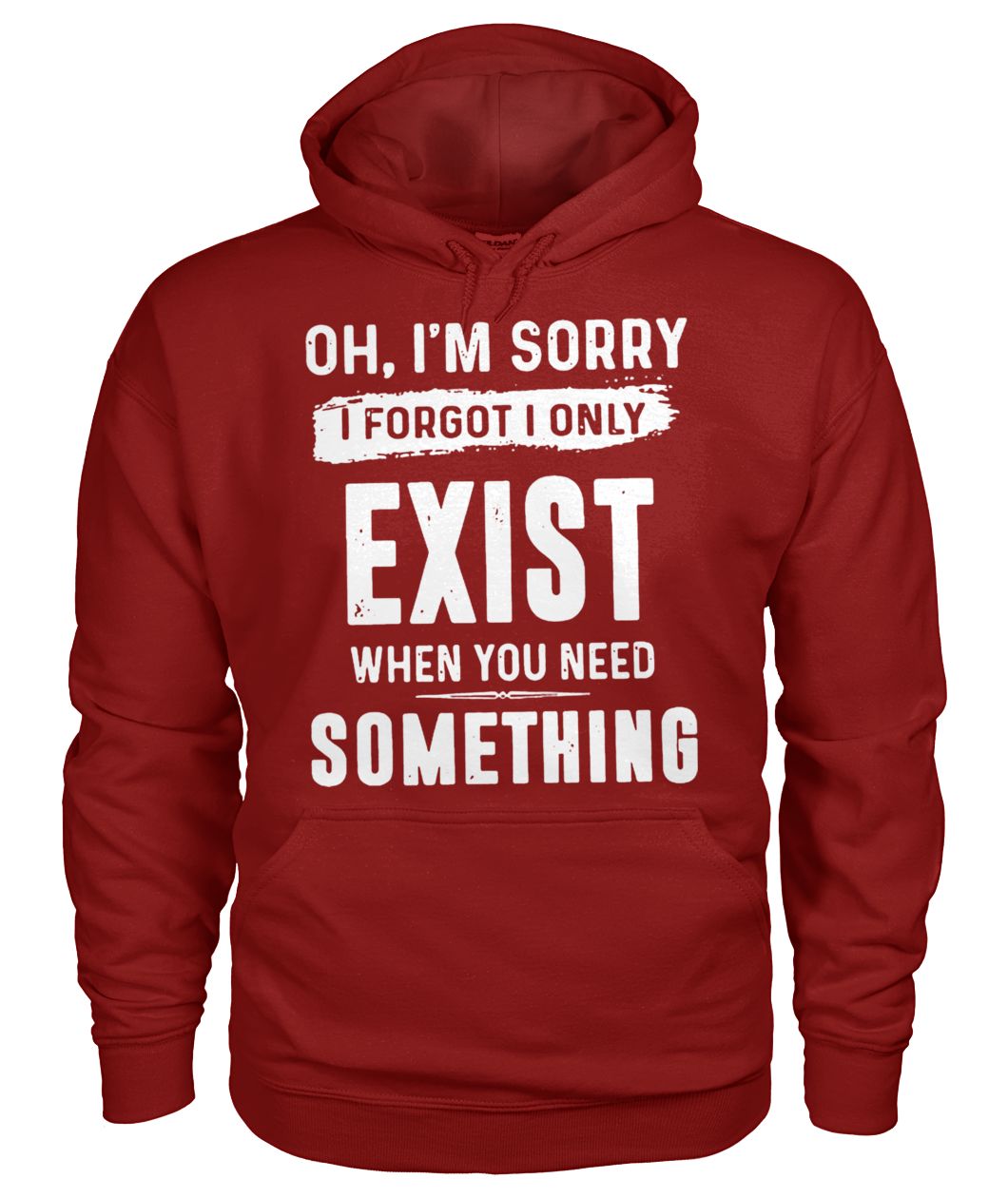 Oh I'm sorry I forgot I only exist when you need something gildan hoodie