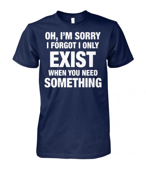 Oh I'm sorry I forgot I only exist when you need something unisex cotton tee