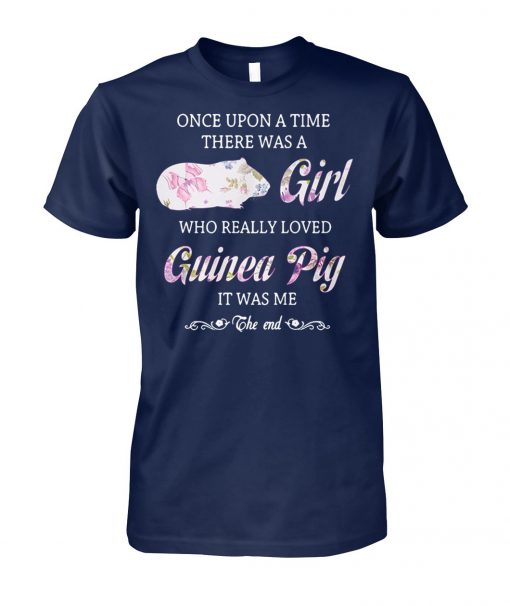 Once upon a time there was a girl who really loved guinea pig it was me the end unisex cotton tee