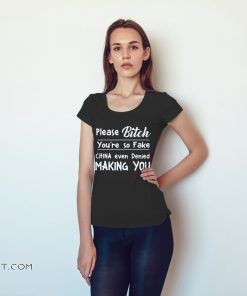 Please bitch you're so fake china even denied making you shirt