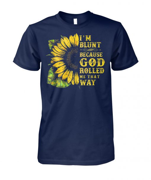 Sunflower I'm blunt because god rolled me that way unisex cotton tee