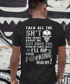 Talk all the shit you want about me but once you bring my family into it shirt