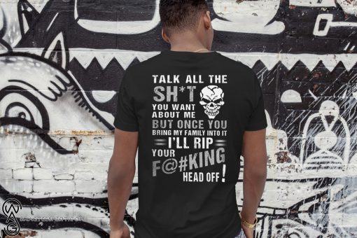Talk all the shit you want about me but once you bring my family into it shirt