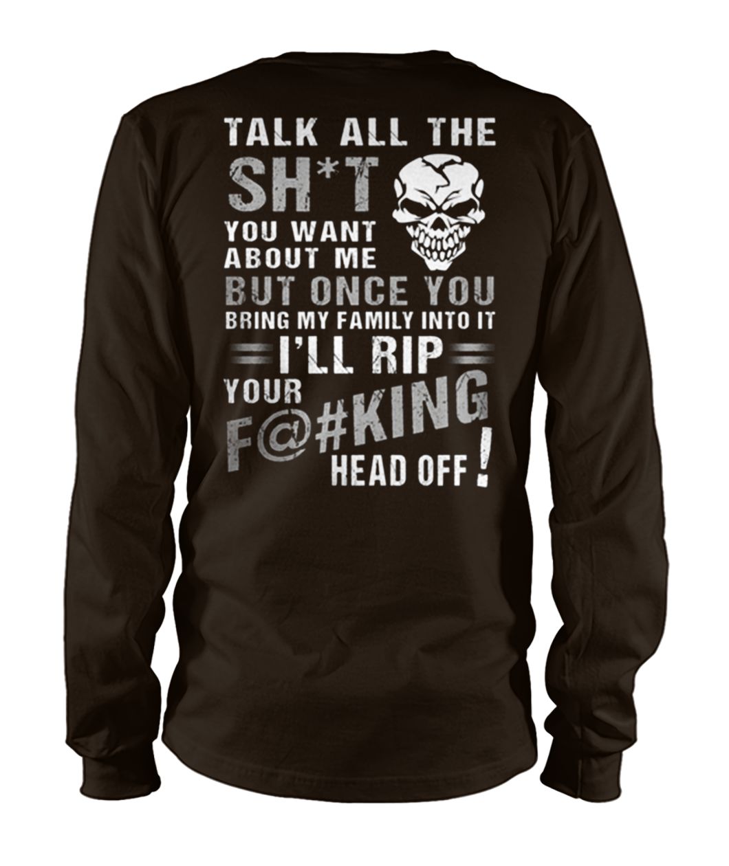 Talk all the shit you want about me but once you bring my family into it unisex long sleeve