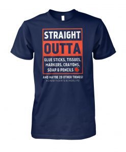 Teacher life straight outta glue sticks tissues markers crayons soap and pencils unisex cotton tee