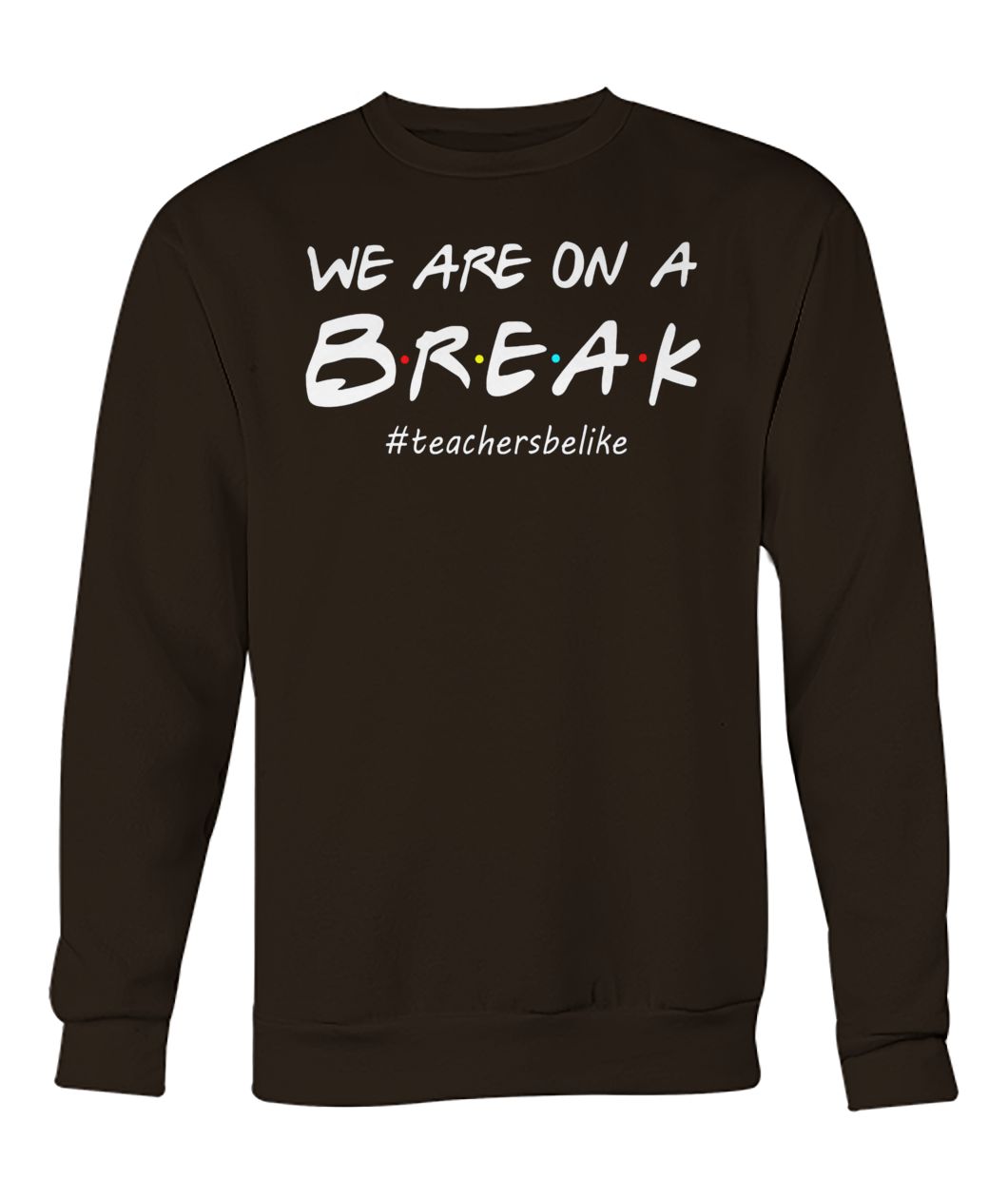 Teacher national day we are on a break teachers be like crew neck sweatshirt