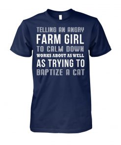 Telling an angry farm girl to calm down works about as well as trying to baptize a cat unisex cotton tee