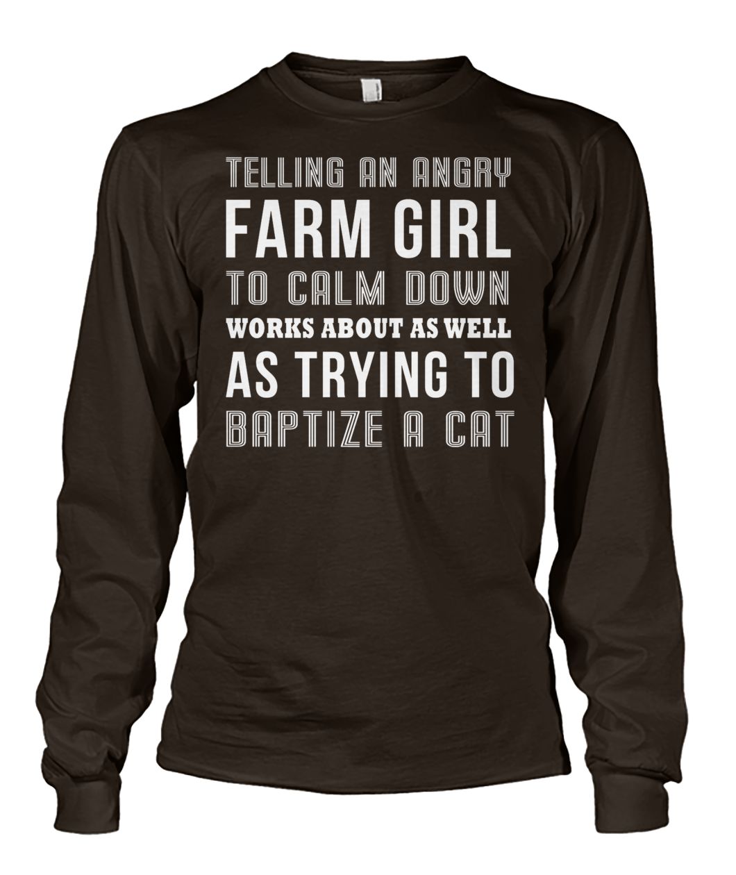 Telling an angry farm girl to calm down works about as well as trying to baptize a cat unisex long sleeve