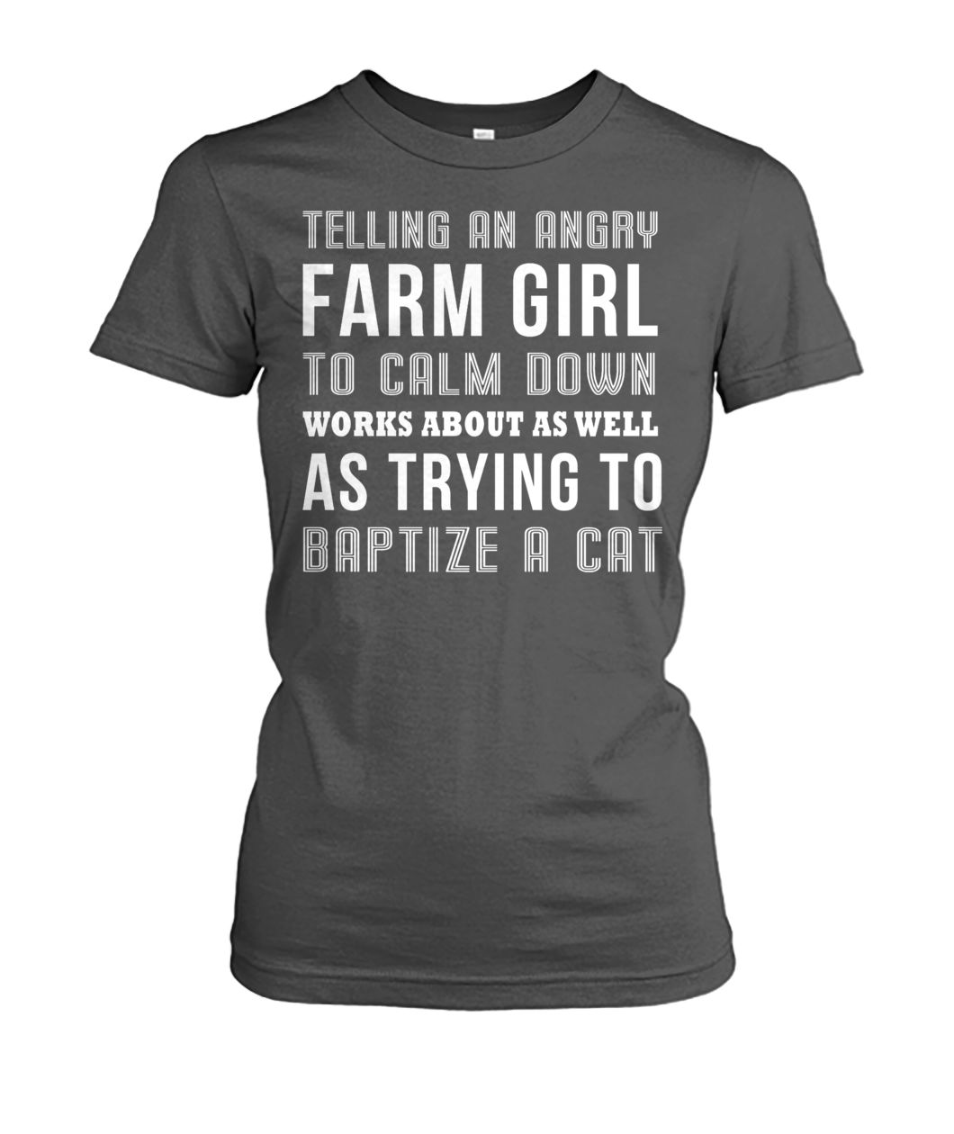 Telling an angry farm girl to calm down works about as well as trying to baptize a cat women's crew tee