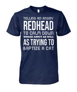 Telling an angry redhead to calm down works about as well as trying to baptize a cat unisex cotton tee