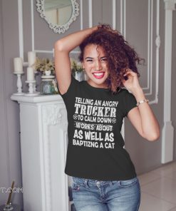 Telling an angry trucker to calm down works about as well as baptizng a cat shirt