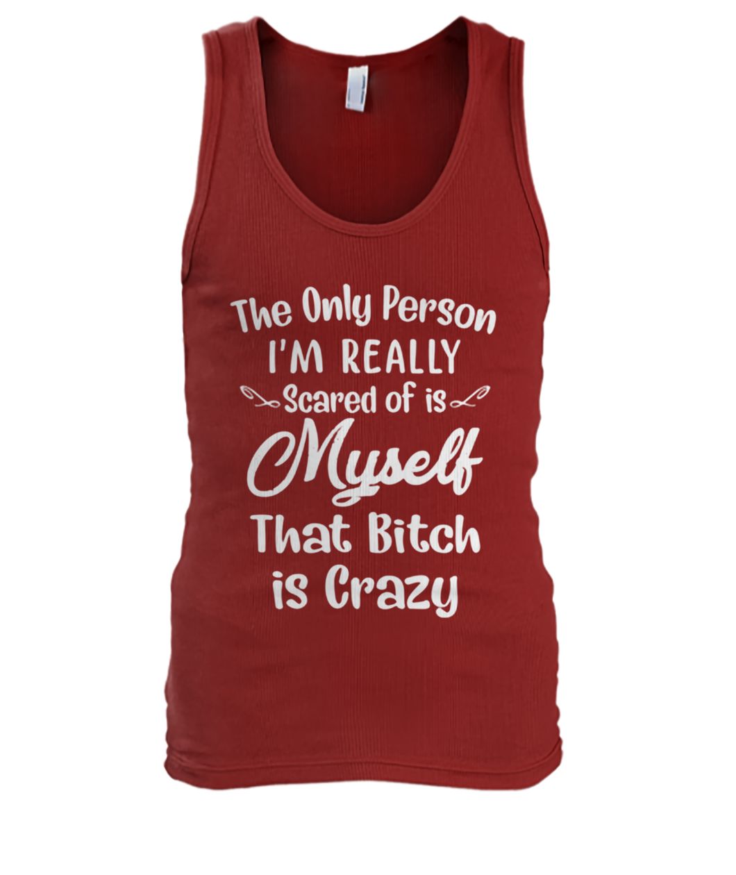 The only person I'm really scared of is myself that bitch is crazy men's tank top