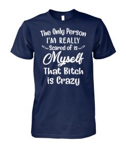 The only person I'm really scared of is myself that bitch is crazy unisex cotton tee