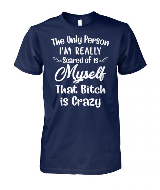 The only person I'm really scared of is myself that bitch is crazy unisex cotton tee