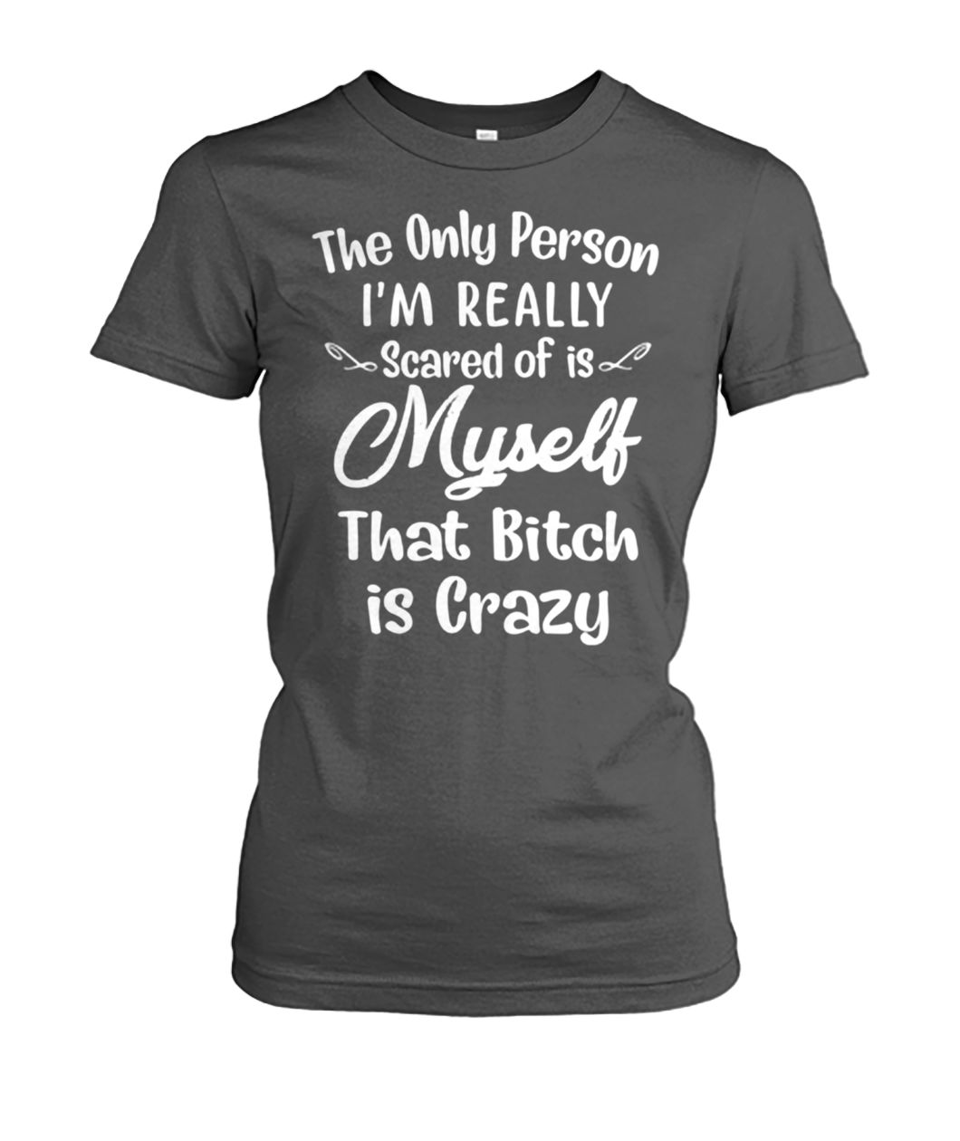 The only person I'm really scared of is myself that bitch is crazy women's crew tee