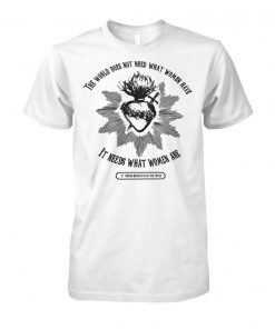 The world does not need what women have it needs unisex cotton tee