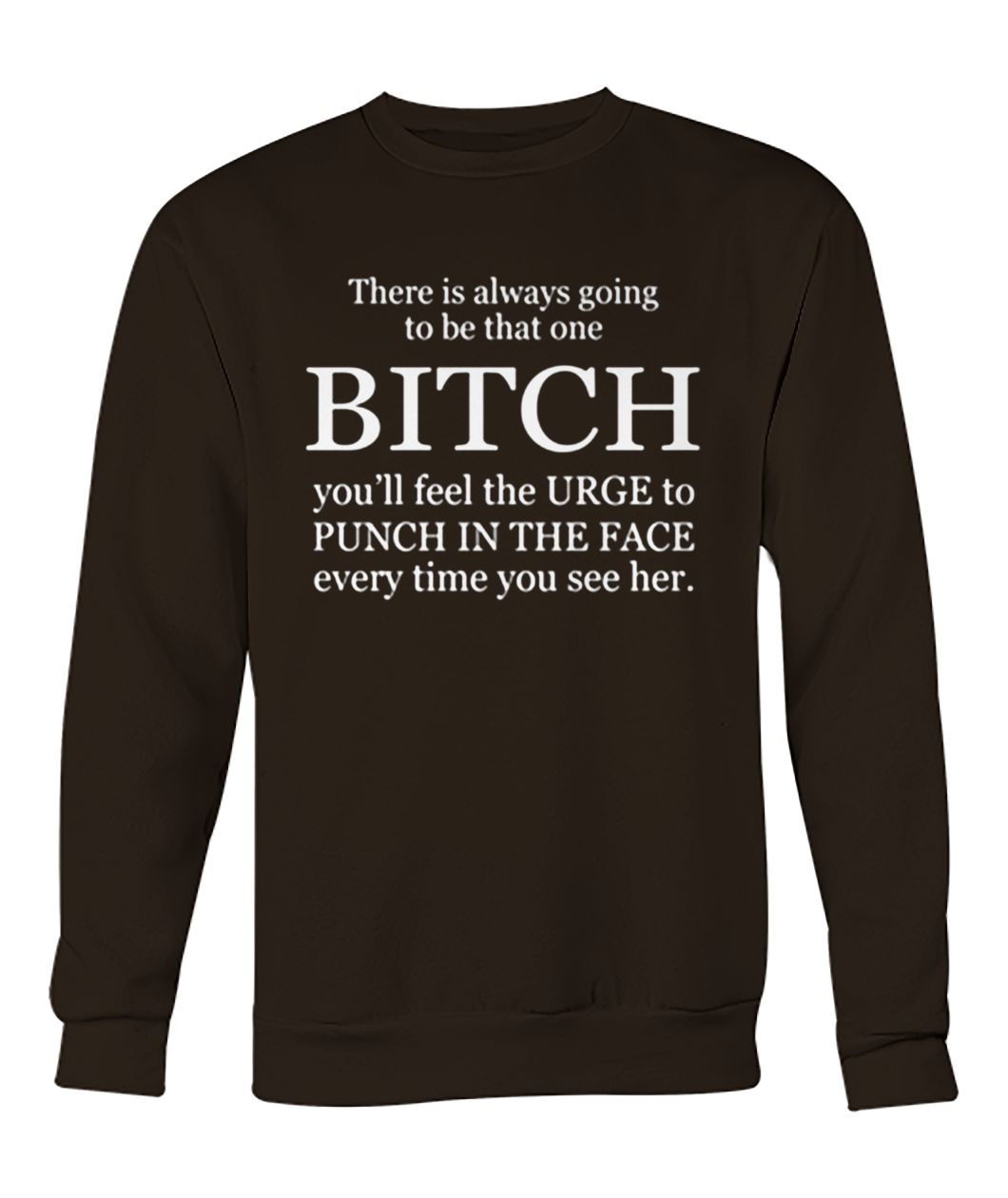 There is always going to be that one bitch you'll feel the urge crew neck sweatshirt