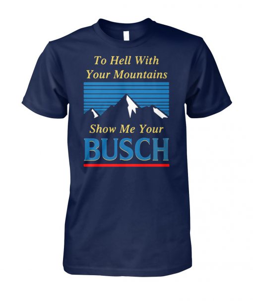 To hell with your mountains show me your busch light unisex cotton tee