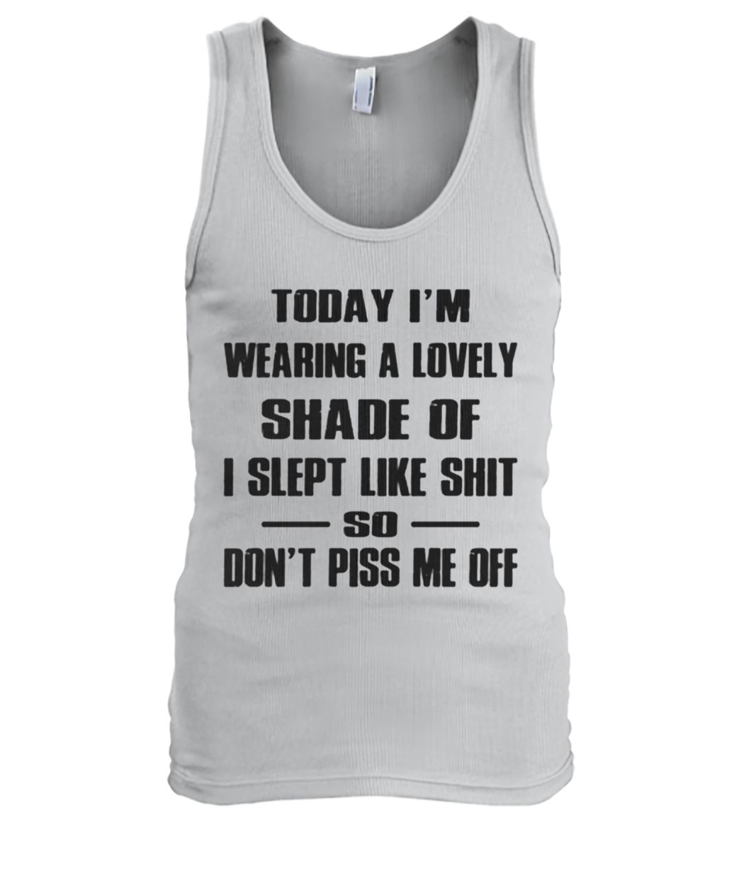 Today I'm wearing a lovely shade of I slept like shit so don't piss me off men's tank top