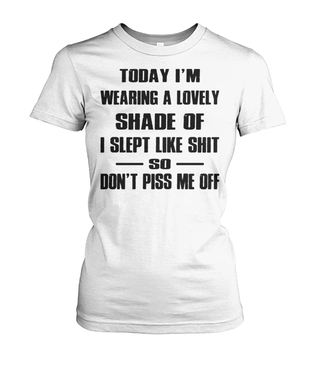 Today I'm wearing a lovely shade of I slept like shit so don't piss me off women's crew tee