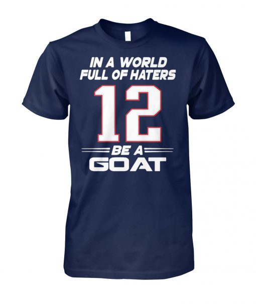 Tom brady 12 in a world full of hates be a goat unisex cotton tee