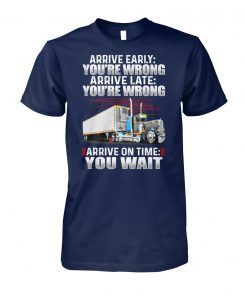 Truck arrive early you re wrong arrive late you're wrong arrive on time you wait unisex cotton tee