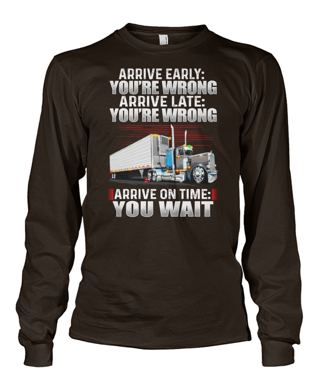 Truck arrive early you re wrong arrive late you're wrong arrive on time you wait unisex long sleeve