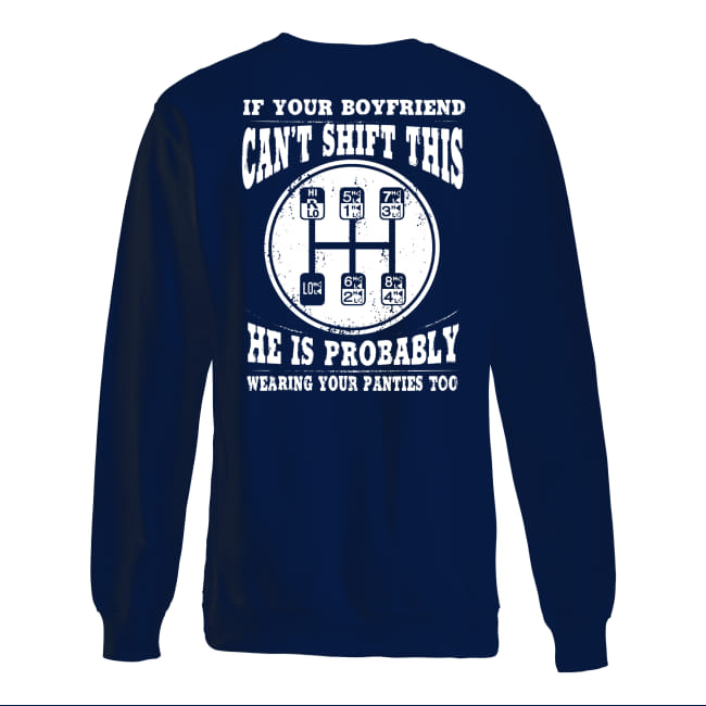 Trucker if your boyfriend can’t shift this he is probably wearing your panties too sweatshirt