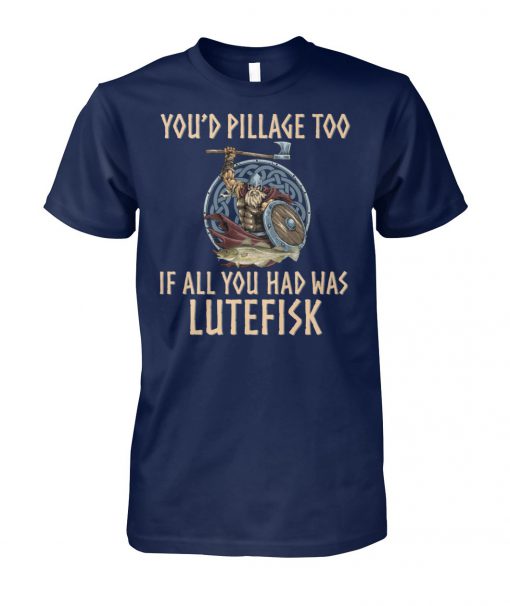 Viking you'd pillage too if all you had was lutefisk unisex cotton tee