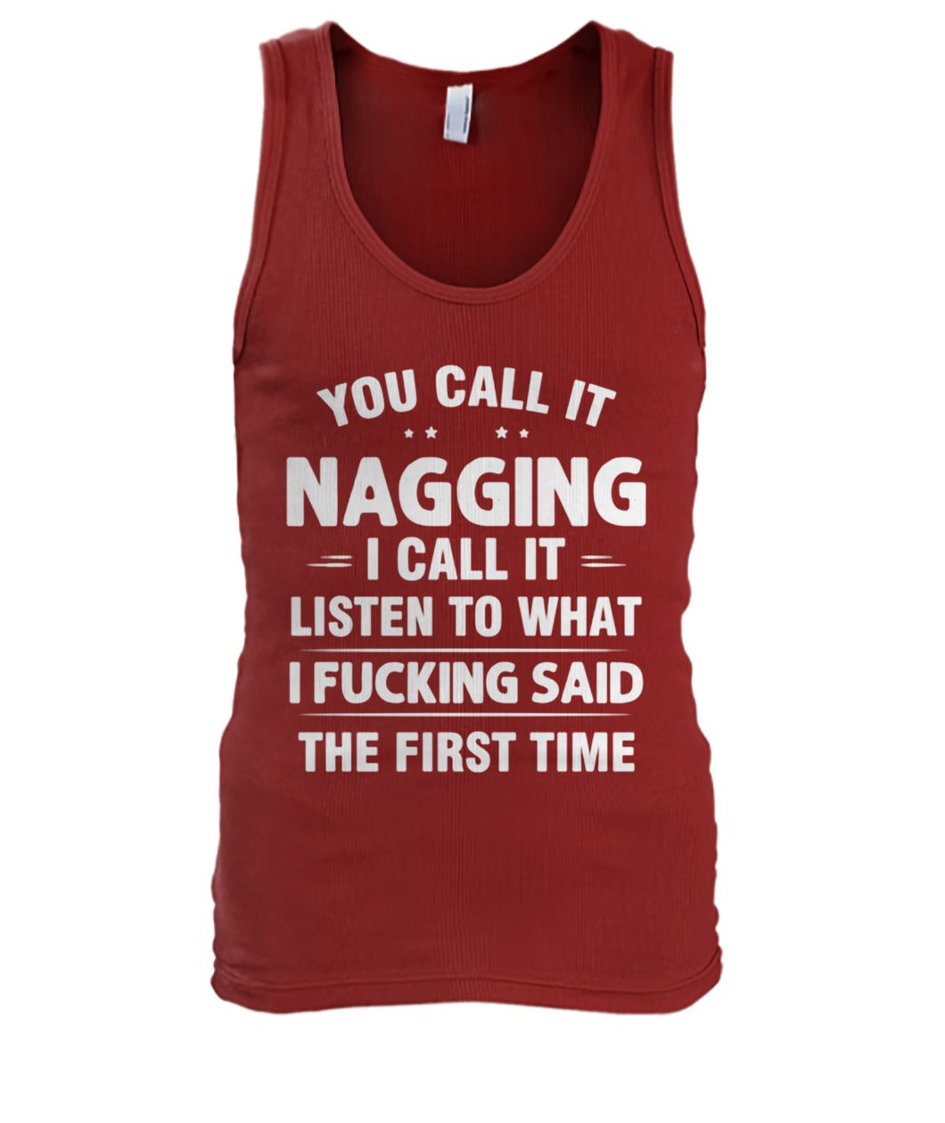 You call it nagging I call it listen to what I fucking said the first time men's tank top