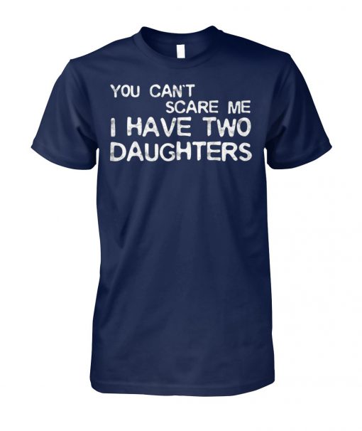 You can't scare me I have two daughters unisex cotton tee