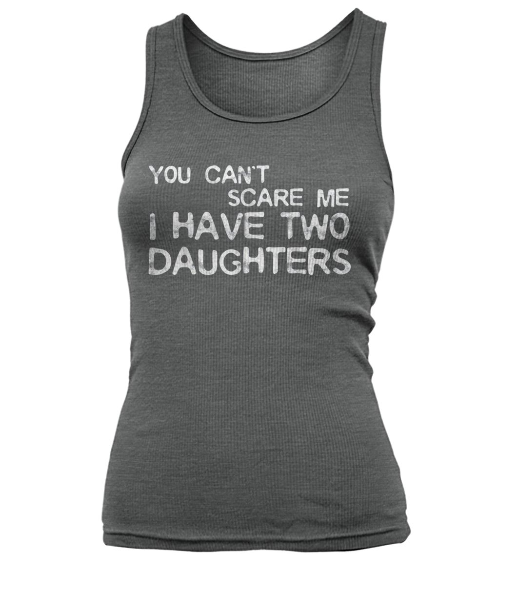 You can't scare me I have two daughters women's tank top