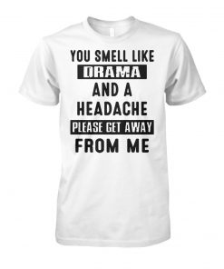 You smell like drama and a headache please get away from me unisex cotton tee