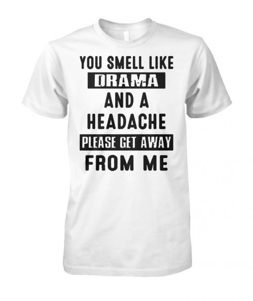 You smell like drama and a headache please get away from me unisex cotton tee