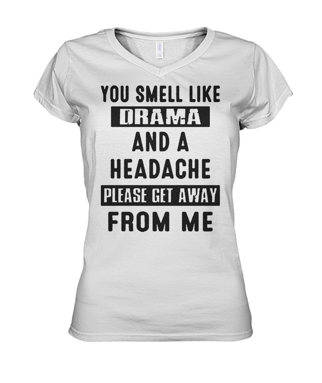 You smell like drama and a headache please get away from me women's v-neck