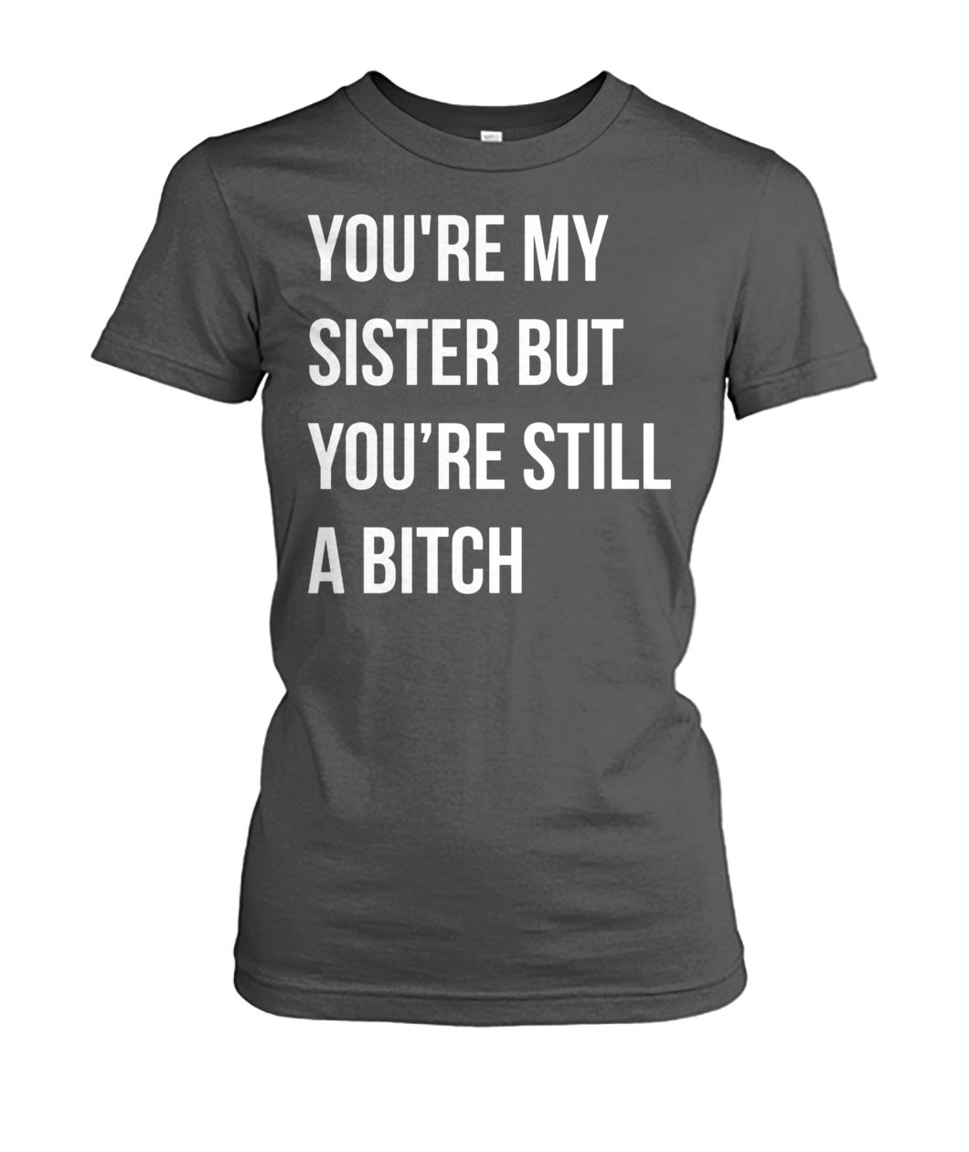 You're my sister but you're still a bitch women's crew tee
